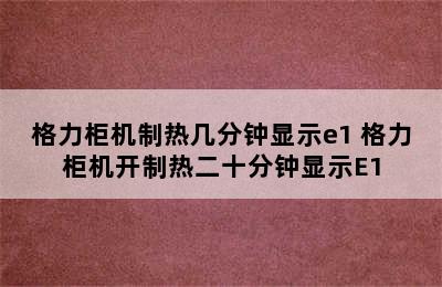 格力柜机制热几分钟显示e1 格力柜机开制热二十分钟显示E1